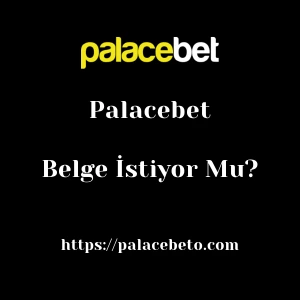 Palacebet Belge İstiyor Mu?